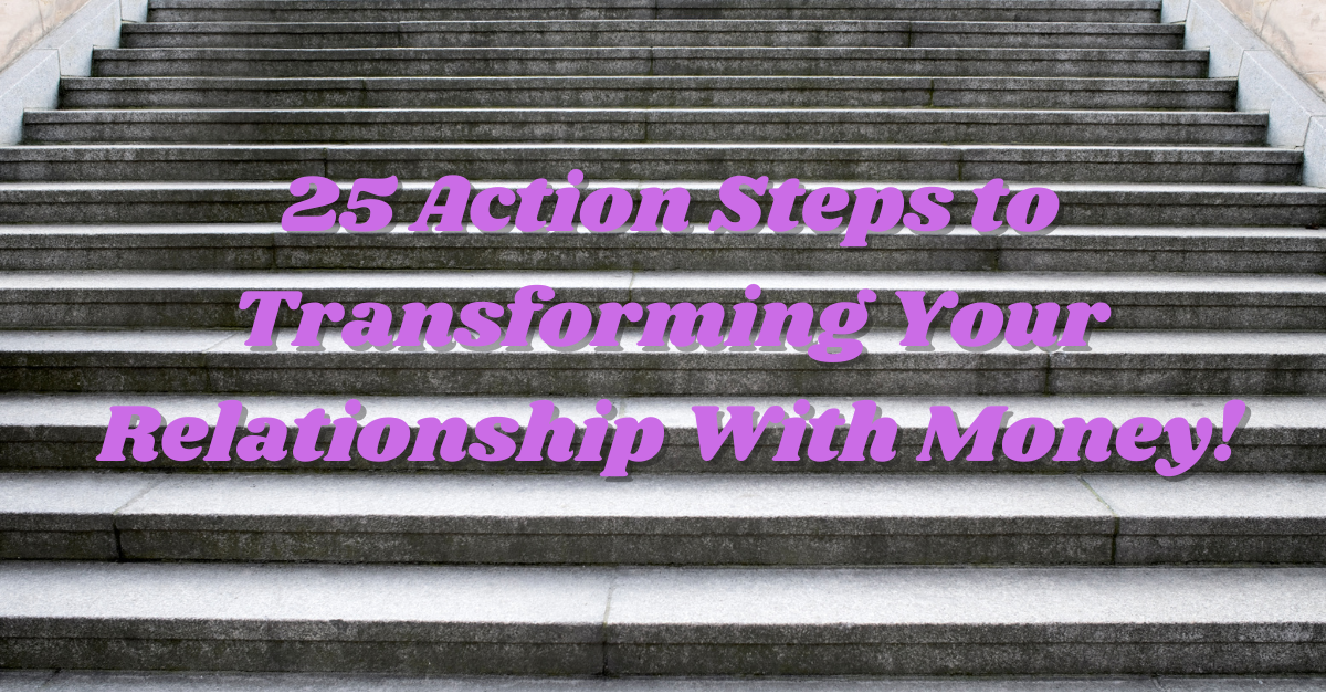 25 Action Steps to Transforming Your Relationship With Money
