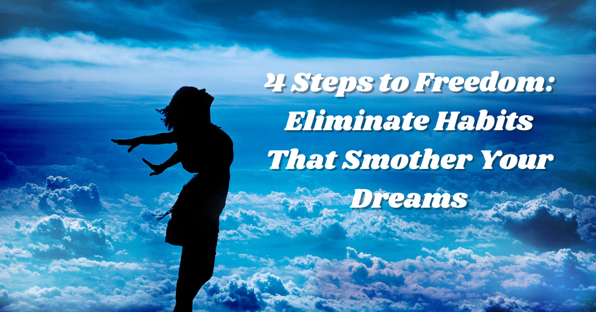 4 Steps to Freedom: Eliminate Habits That Smother Your Dreams