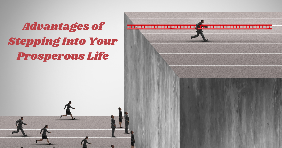Advantages of Stepping Into Your Prosperous Life!