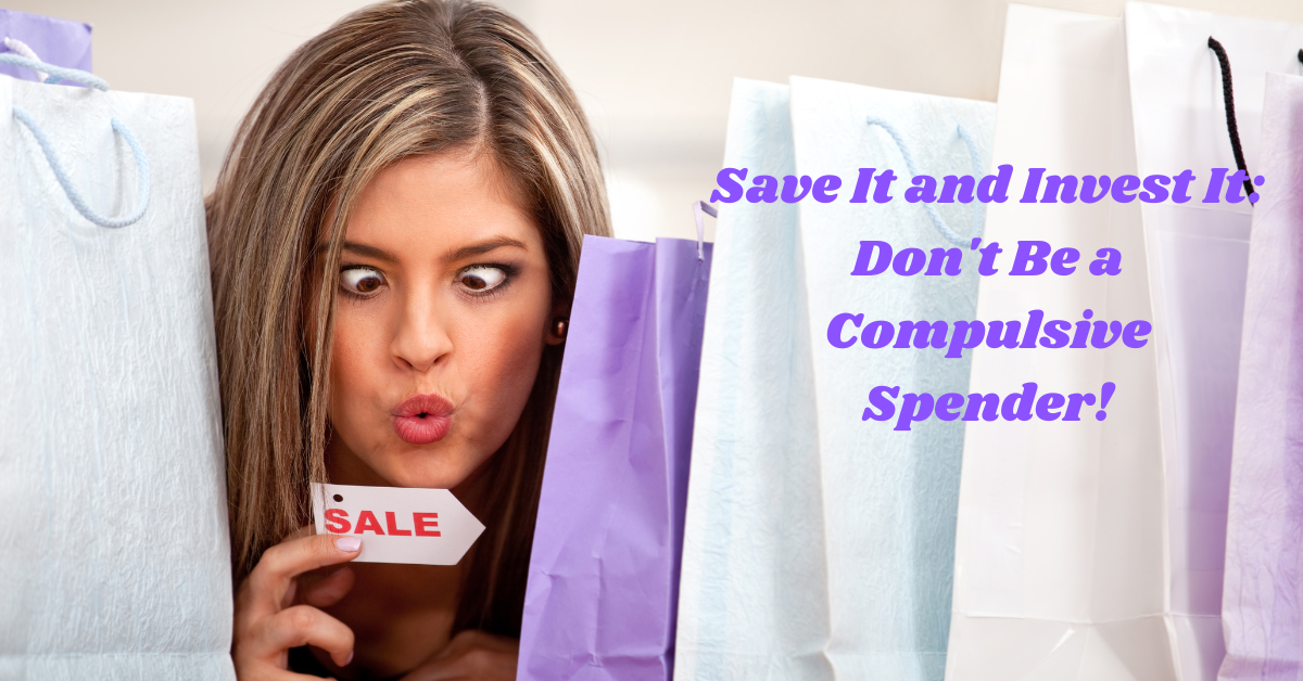 Save It and Invest It: Don’t Be a Compulsive Spender!