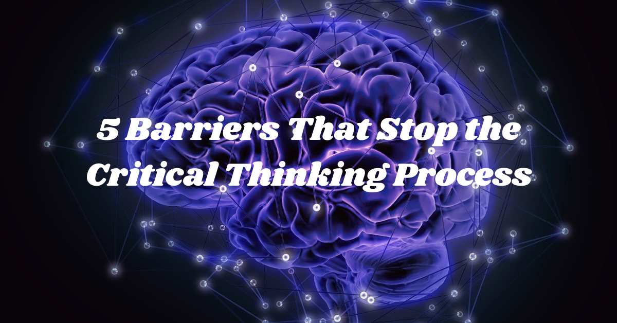5 Barriers That Stop the Critical Thinking Process