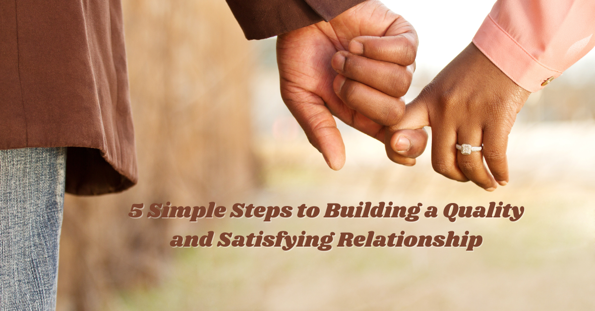 5 Simple Steps to Building a Quality and Satisfying Relationship