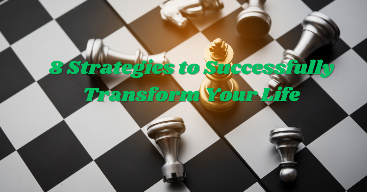 8 Strategies to Successfully Transform Your Life!